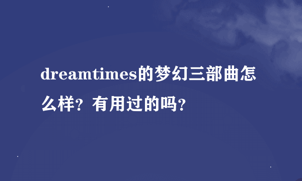 dreamtimes的梦幻三部曲怎么样？有用过的吗？