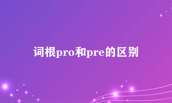 词根pro和pre的区别