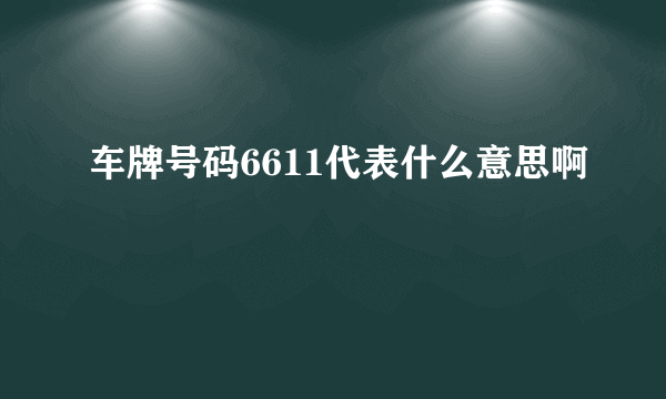 车牌号码6611代表什么意思啊