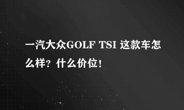 一汽大众GOLF TSI 这款车怎么样？什么价位！