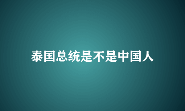 泰国总统是不是中国人