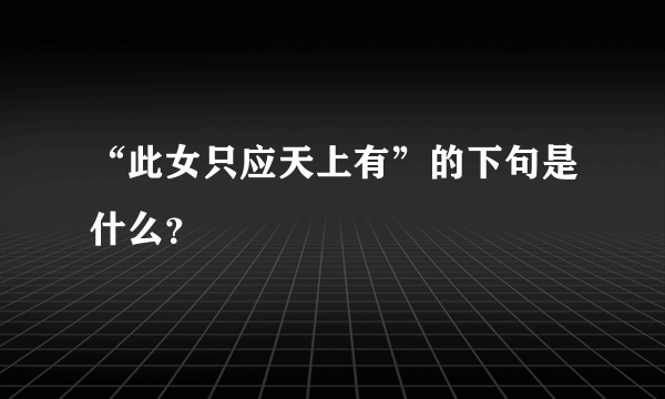 “此女只应天上有”的下句是什么？