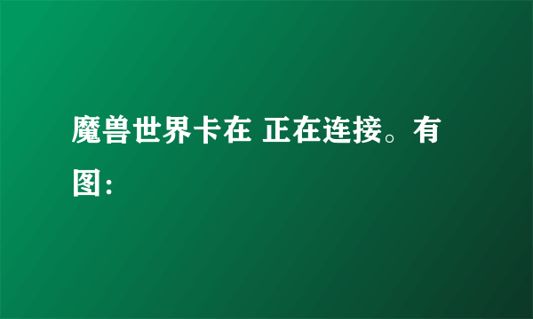 魔兽世界卡在 正在连接。有图：