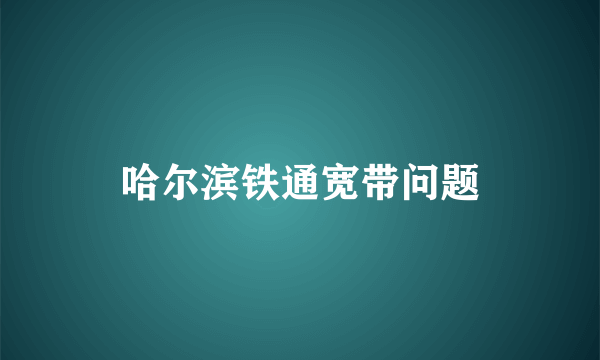 哈尔滨铁通宽带问题