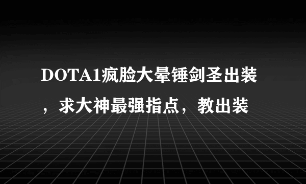 DOTA1疯脸大晕锤剑圣出装，求大神最强指点，教出装