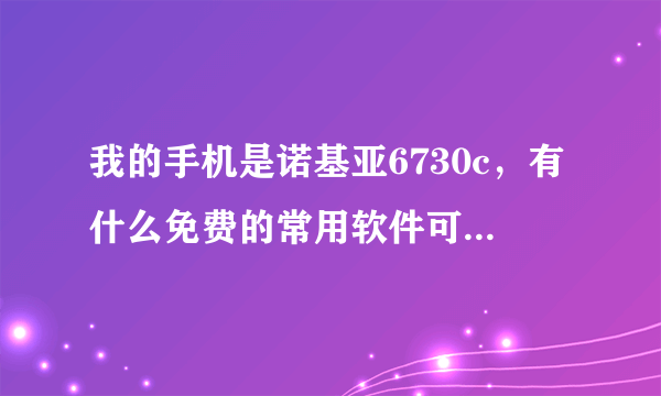 我的手机是诺基亚6730c，有什么免费的常用软件可以下载到手机中？