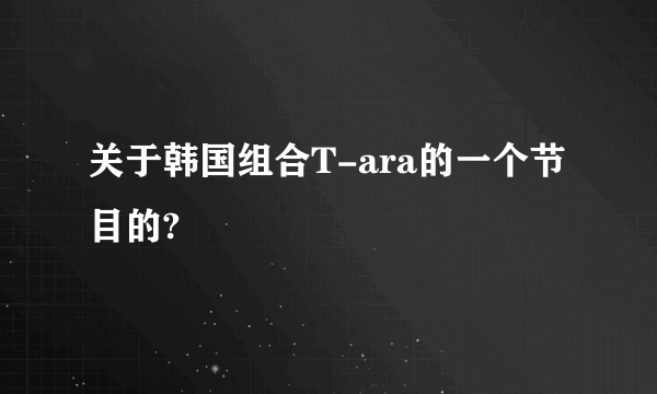 关于韩国组合T-ara的一个节目的?