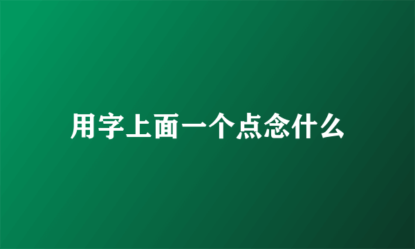 用字上面一个点念什么