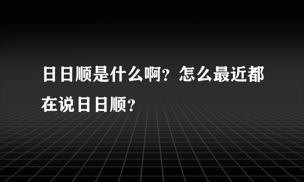 日日顺是什么啊？怎么最近都在说日日顺？