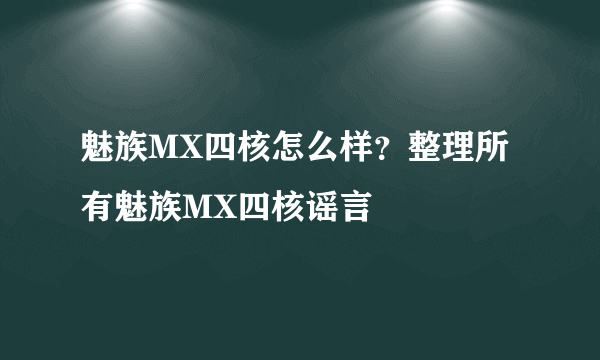 魅族MX四核怎么样？整理所有魅族MX四核谣言