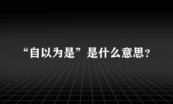 “自以为是”是什么意思？