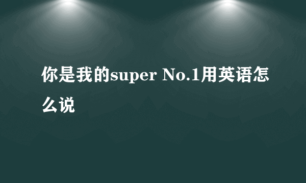 你是我的super No.1用英语怎么说