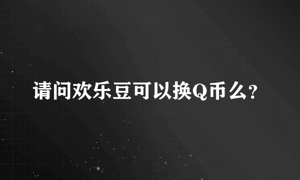 请问欢乐豆可以换Q币么？