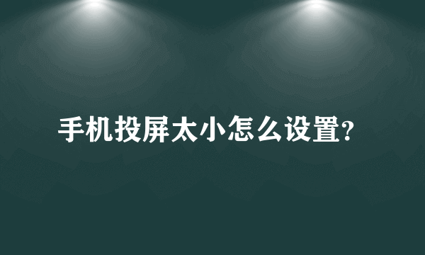 手机投屏太小怎么设置？