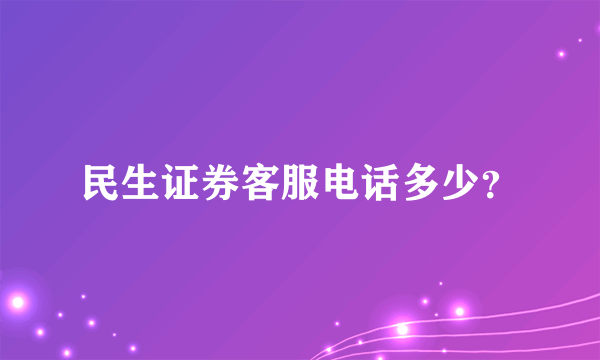 民生证券客服电话多少？