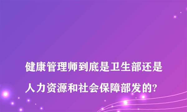 
健康管理师到底是卫生部还是人力资源和社会保障部发的?
