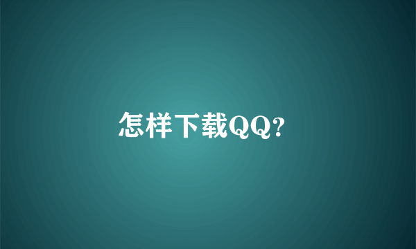 怎样下载QQ？