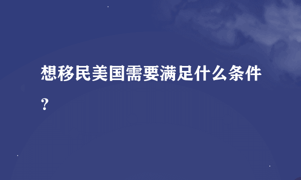 想移民美国需要满足什么条件？