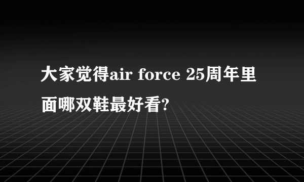 大家觉得air force 25周年里面哪双鞋最好看?