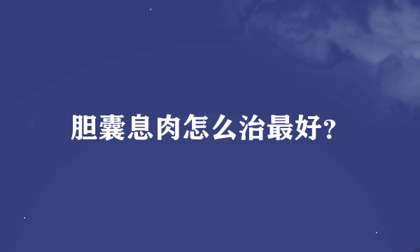 胆囊息肉怎么治最好？