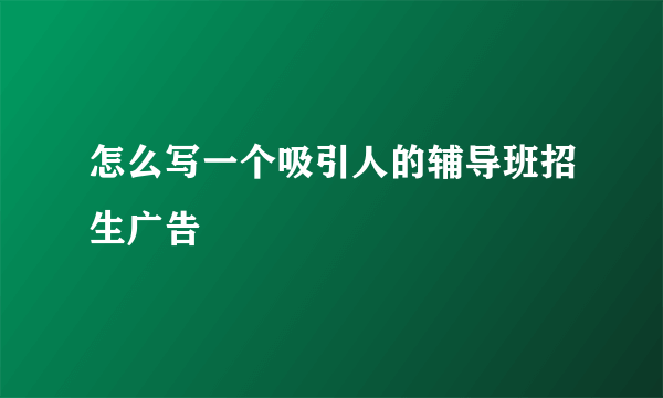 怎么写一个吸引人的辅导班招生广告