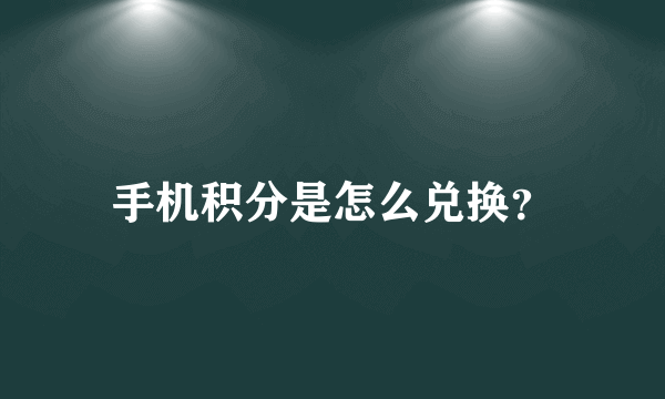 手机积分是怎么兑换？