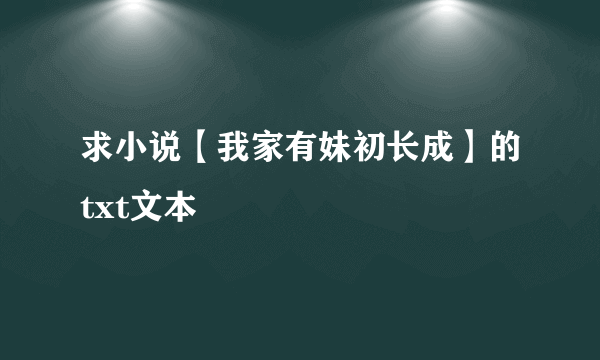 求小说【我家有妹初长成】的txt文本