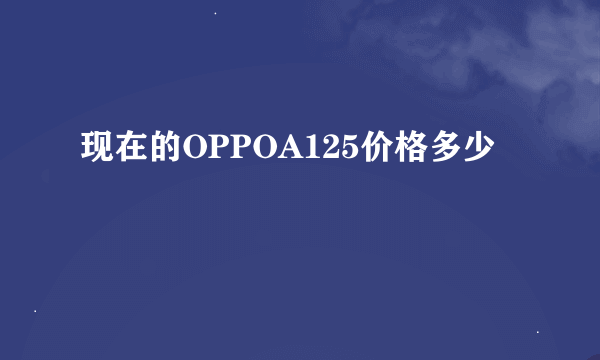 现在的OPPOA125价格多少