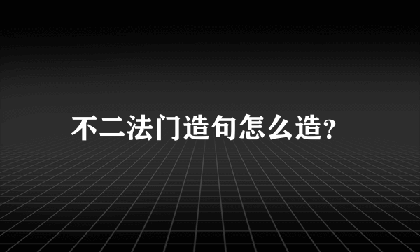 不二法门造句怎么造？