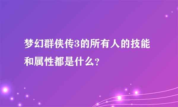 梦幻群侠传3的所有人的技能和属性都是什么？