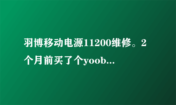 羽博移动电源11200维修。2个月前买了个yoobao11200毫安的移动电源。今天下...