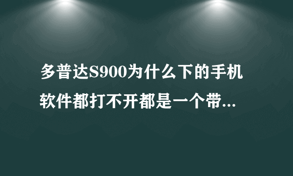 多普达S900为什么下的手机软件都打不开都是一个带微软标志的图像