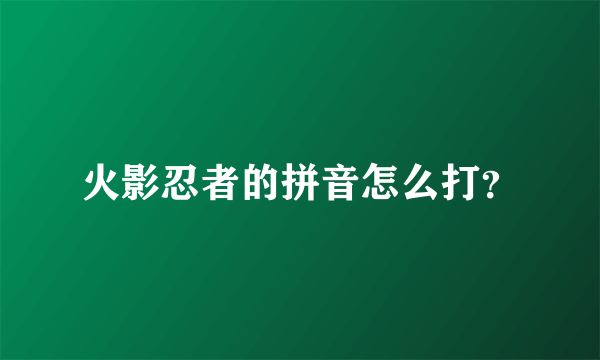 火影忍者的拼音怎么打？