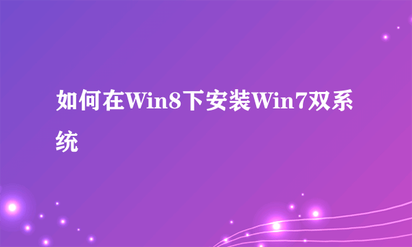 如何在Win8下安装Win7双系统