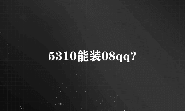 5310能装08qq?