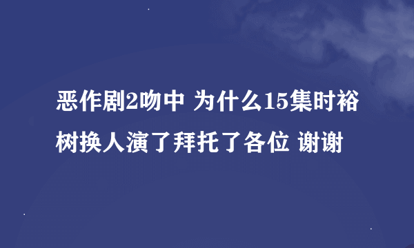 恶作剧2吻中 为什么15集时裕树换人演了拜托了各位 谢谢