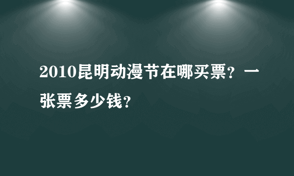 2010昆明动漫节在哪买票？一张票多少钱？