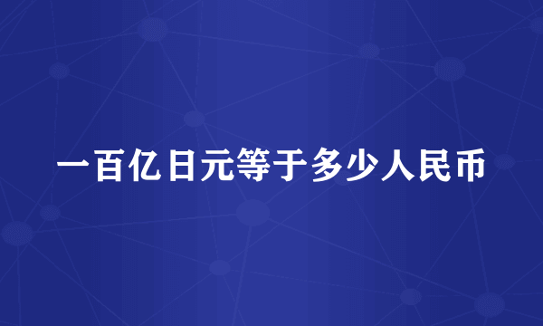 一百亿日元等于多少人民币