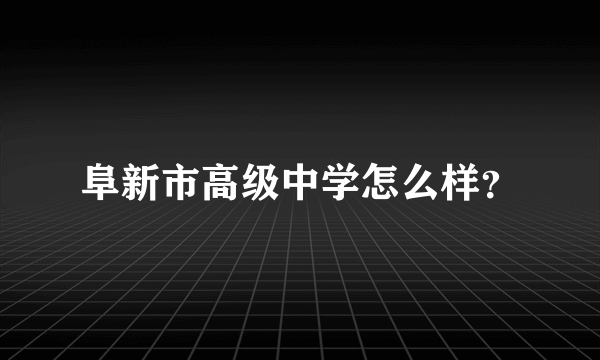 阜新市高级中学怎么样？