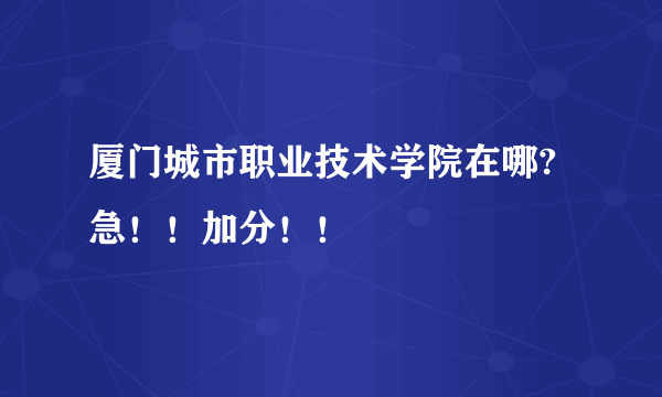 厦门城市职业技术学院在哪?急！！加分！！