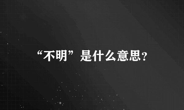 “不明”是什么意思？