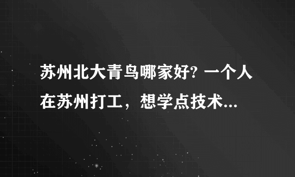 苏州北大青鸟哪家好? 一个人在苏州打工，想学点技术。然后做办公室。