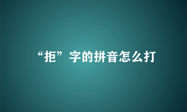 “拒”字的拼音怎么打