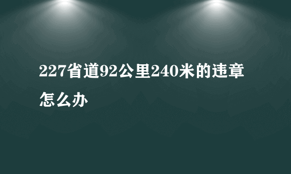 227省道92公里240米的违章怎么办