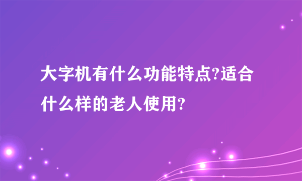 大字机有什么功能特点?适合什么样的老人使用?