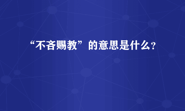 “不吝赐教”的意思是什么？