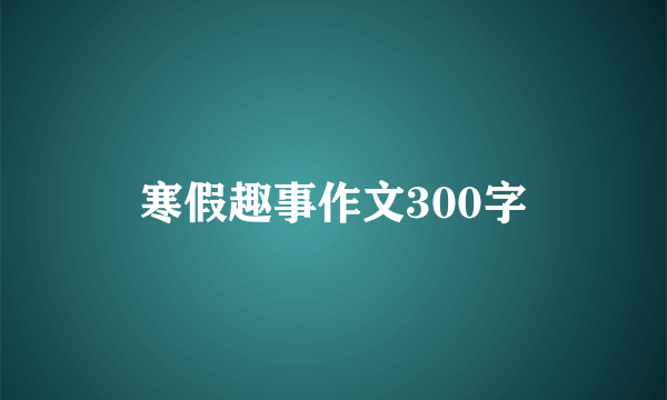 寒假趣事作文300字