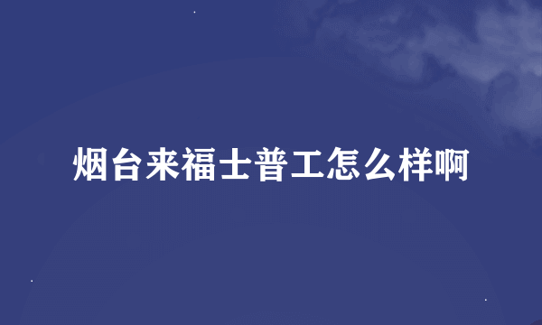 烟台来福士普工怎么样啊