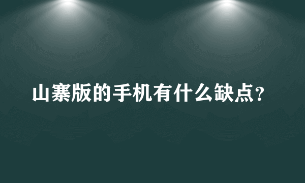 山寨版的手机有什么缺点？