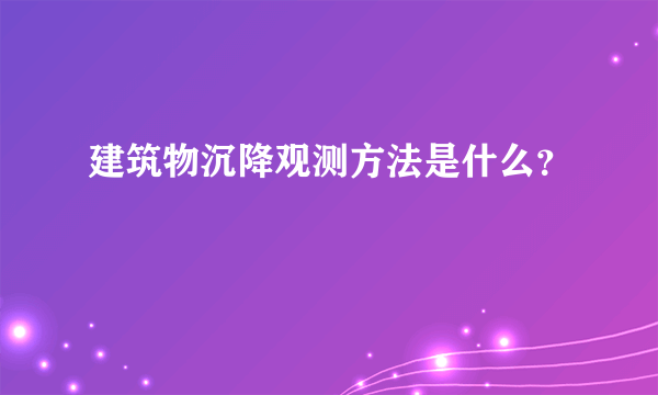 建筑物沉降观测方法是什么？